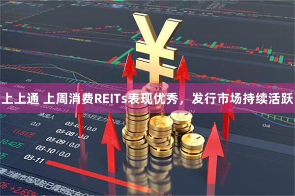 上上通 上周消费REITs表现优秀，发行市场持续活跃